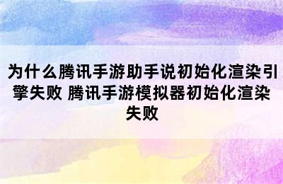 为什么腾讯手游助手说初始化渲染引擎失败 腾讯手游模拟器初始化渲染失败